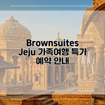 Brownsuites Jeju 가족여행 특가 예약 안내