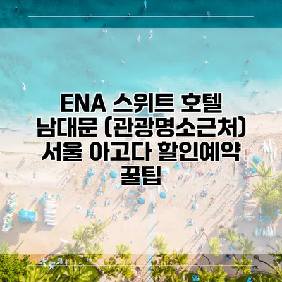 ENA 스위트 호텔 남대문 (관광명소근처) 서울 아고다 할인예약 꿀팁