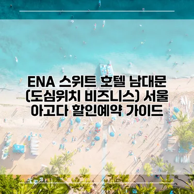 ENA 스위트 호텔 남대문 (도심위치 비즈니스) 서울 아고다 할인예약 가이드