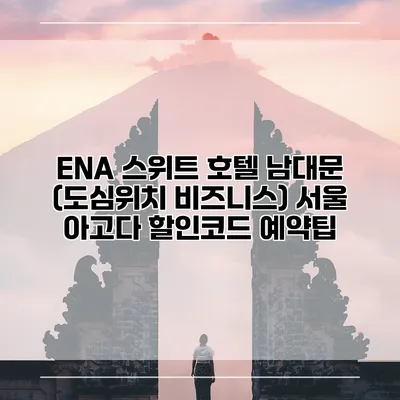 ENA 스위트 호텔 남대문 (도심위치 비즈니스) 서울 아고다 할인코드 예약팁