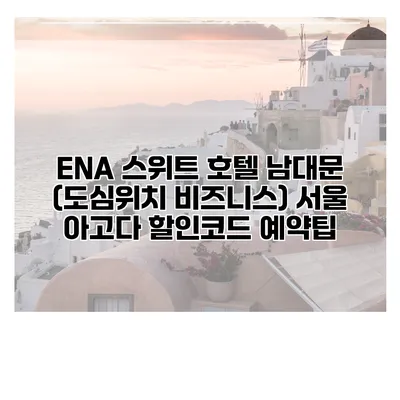 ENA 스위트 호텔 남대문 (도심위치 비즈니스) 서울 아고다 할인코드 예약팁