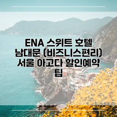 ENA 스위트 호텔 남대문 (비즈니스편리) 서울 아고다 할인예약 팁