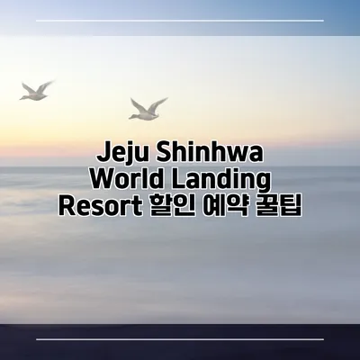 Jeju Shinhwa World Landing Resort 할인 예약 꿀팁