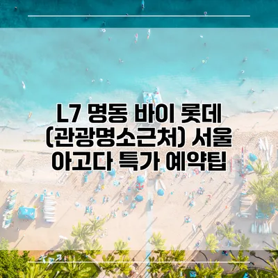 L7 명동 바이 롯데 (관광명소근처) 서울 아고다 특가 예약팁