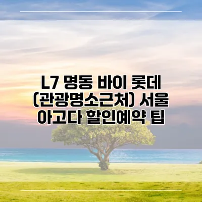 L7 명동 바이 롯데 (관광명소근처) 서울 아고다 할인예약 팁