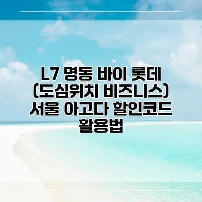 L7 명동 바이 롯데 (도심위치 비즈니스) 서울 아고다 할인코드 활용법