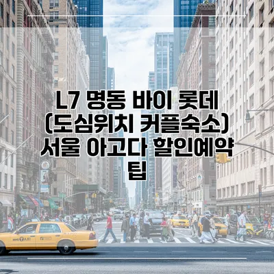 L7 명동 바이 롯데 (도심위치 커플숙소) 서울 아고다 할인예약 팁