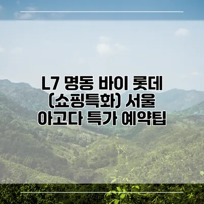 L7 명동 바이 롯데 (쇼핑특화) 서울 아고다 특가 예약팁
