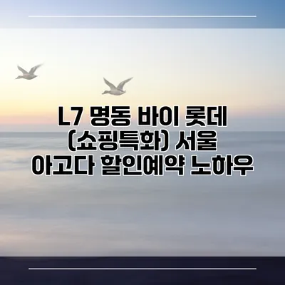 L7 명동 바이 롯데 (쇼핑특화) 서울 아고다 할인예약 노하우