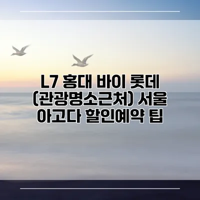 L7 홍대 바이 롯데 (관광명소근처) 서울 아고다 할인예약 팁