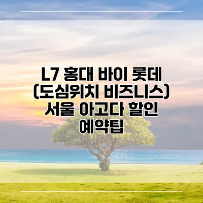 L7 홍대 바이 롯데 (도심위치 비즈니스) 서울 아고다 할인 예약팁