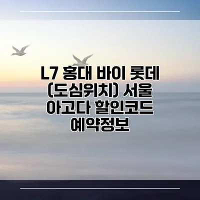 L7 홍대 바이 롯데 (도심위치) 서울 아고다 할인코드 예약정보