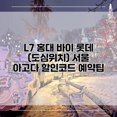 L7 홍대 바이 롯데 (도심위치) 서울 아고다 할인코드 예약팁