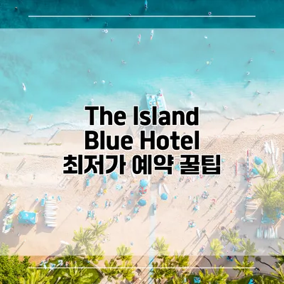 The Island Blue Hotel 최저가 예약 꿀팁