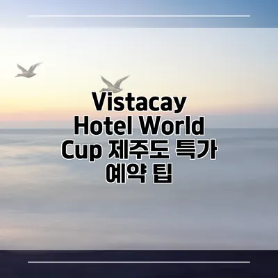Vistacay Hotel World Cup 제주도 특가 예약 팁