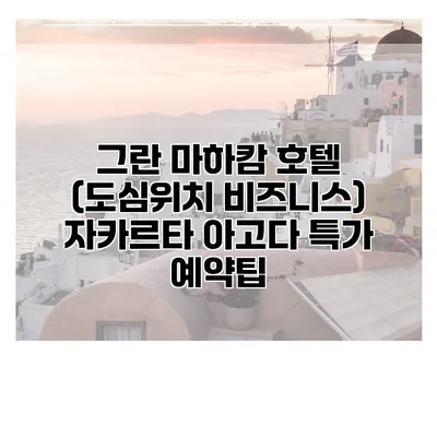 그란 마하캄 호텔 (도심위치 비즈니스) 자카르타 아고다 특가 예약팁