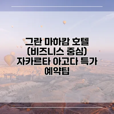 그란 마하캄 호텔 (비즈니스 중심) 자카르타 아고다 특가 예약팁
