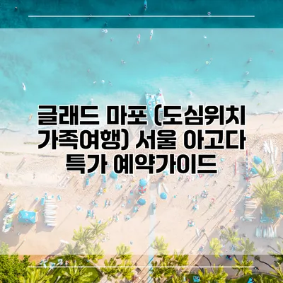글래드 마포 (도심위치 가족여행) 서울 아고다 특가 예약가이드