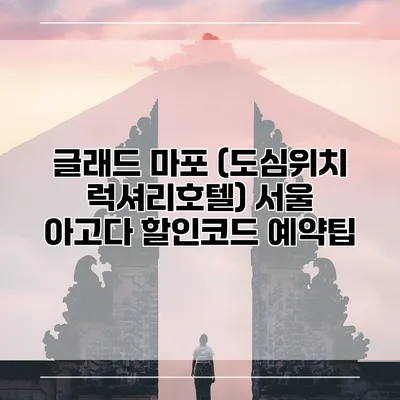 글래드 마포 (도심위치 럭셔리호텔) 서울 아고다 할인코드 예약팁