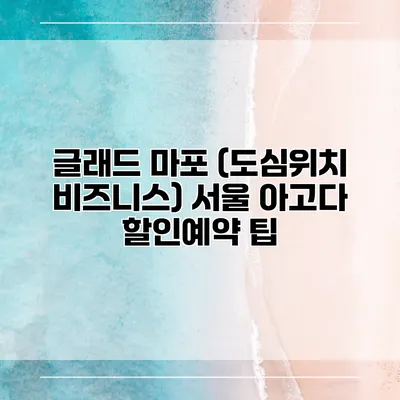 글래드 마포 (도심위치 비즈니스) 서울 아고다 할인예약 팁