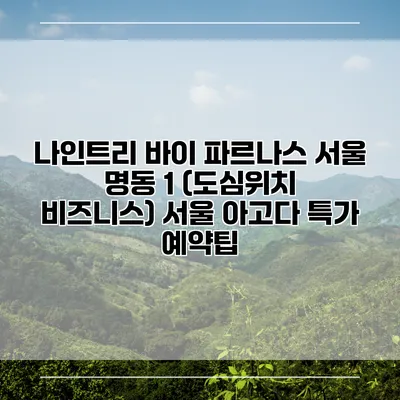 나인트리 바이 파르나스 서울 명동 1 (도심위치 비즈니스) 서울 아고다 특가 예약팁