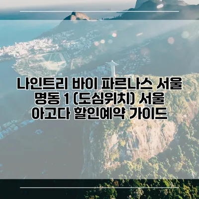 나인트리 바이 파르나스 서울 명동 1 (도심위치) 서울 아고다 할인예약 가이드