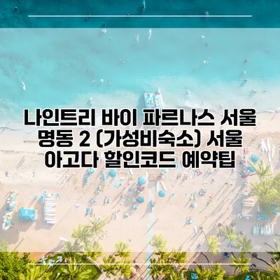 나인트리 바이 파르나스 서울 명동 2 (가성비숙소) 서울 아고다 할인코드 예약팁