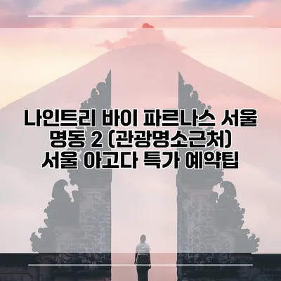 나인트리 바이 파르나스 서울 명동 2 (관광명소근처) 서울 아고다 특가 예약팁