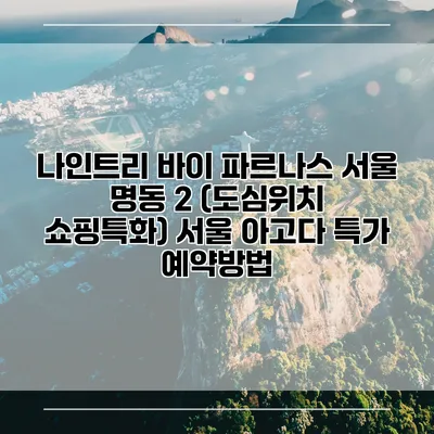 나인트리 바이 파르나스 서울 명동 2 (도심위치 쇼핑특화) 서울 아고다 특가 예약방법