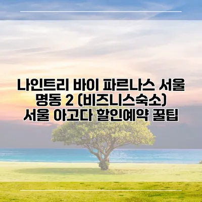 나인트리 바이 파르나스 서울 명동 2 (비즈니스숙소) 서울 아고다 할인예약 꿀팁
