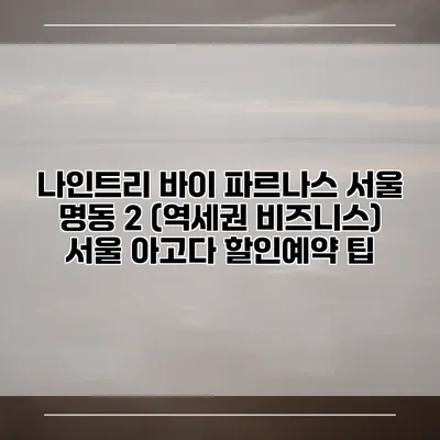 나인트리 바이 파르나스 서울 명동 2 (역세권 비즈니스) 서울 아고다 할인예약 팁