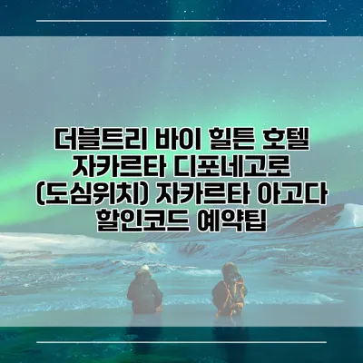 더블트리 바이 힐튼 호텔 자카르타 디포네고로 (도심위치) 자카르타 아고다 할인코드 예약팁