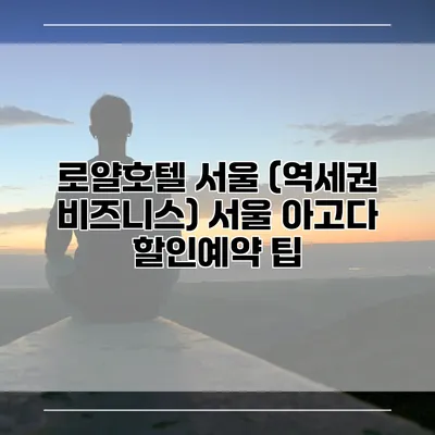 로얄호텔 서울 (역세권 비즈니스) 서울 아고다 할인예약 팁