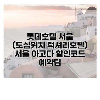 롯데호텔 서울 (도심위치 럭셔리호텔) 서울 아고다 할인코드 예약팁