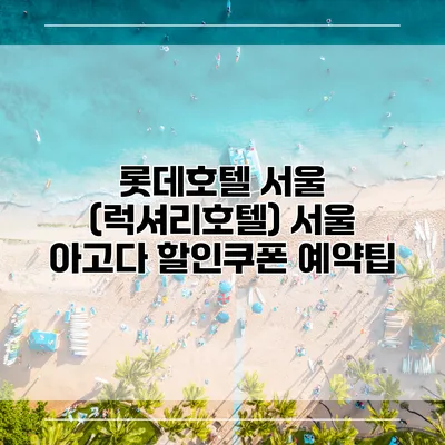 롯데호텔 서울 (럭셔리호텔) 서울 아고다 할인쿠폰 예약팁