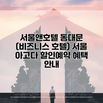 서울앤호텔 동대문 (비즈니스 호텔) 서울 아고다 할인예약 혜택 안내