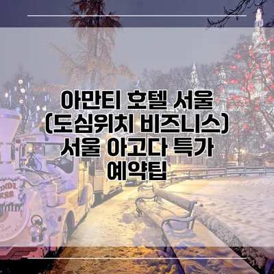 아만티 호텔 서울 (도심위치 비즈니스) 서울 아고다 특가 예약팁