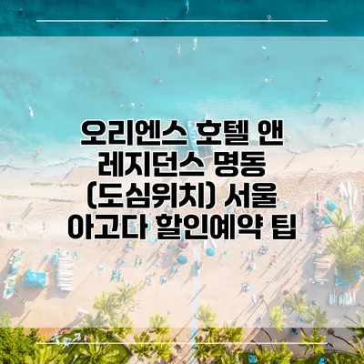 오리엔스 호텔 앤 레지던스 명동 (도심위치) 서울 아고다 할인예약 팁