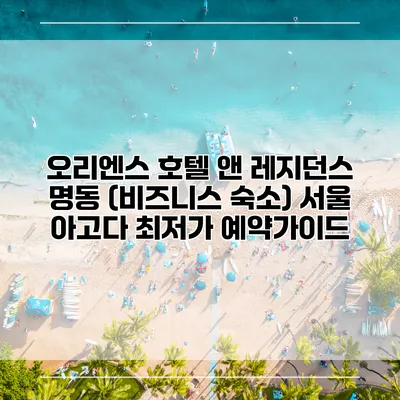 오리엔스 호텔 앤 레지던스 명동 (비즈니스 숙소) 서울 아고다 최저가 예약가이드