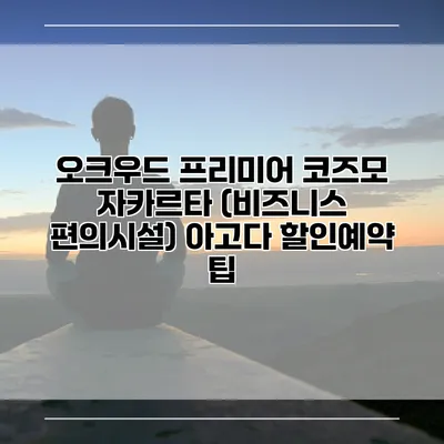 오크우드 프리미어 코즈모 자카르타 (비즈니스 편의시설) 아고다 할인예약 팁