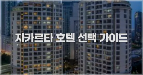 자카르타 호텔 선택 가이드