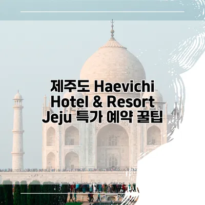 제주도 Haevichi Hotel & Resort Jeju 특가 예약 꿀팁
