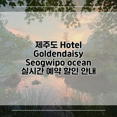 제주도 Hotel Goldendaisy Seogwipo ocean 실시간 예약 할인 안내