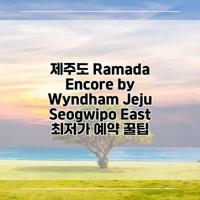 제주도 Ramada Encore by Wyndham Jeju Seogwipo East 최저가 예약 꿀팁