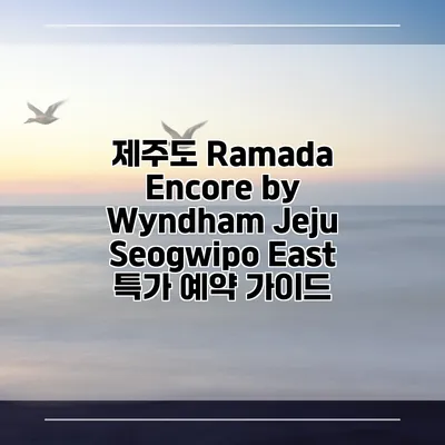 제주도 Ramada Encore by Wyndham Jeju Seogwipo East 특가 예약 가이드