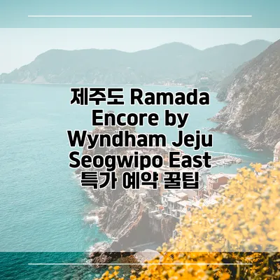제주도 Ramada Encore by Wyndham Jeju Seogwipo East 특가 예약 꿀팁