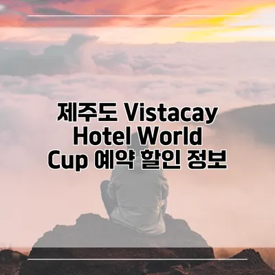 제주도 Vistacay Hotel World Cup 예약 할인 정보