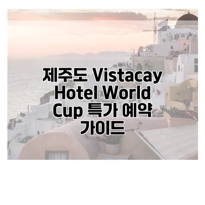 제주도 Vistacay Hotel World Cup 특가 예약 가이드