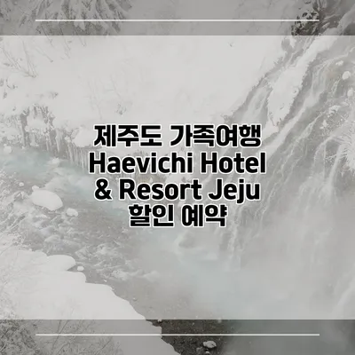 제주도 가족여행 Haevichi Hotel & Resort Jeju 할인 예약