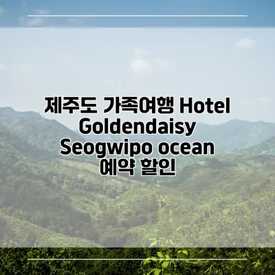 제주도 가족여행 Hotel Goldendaisy Seogwipo ocean 예약 할인